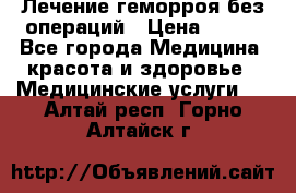 Лечение геморроя без операций › Цена ­ 300 - Все города Медицина, красота и здоровье » Медицинские услуги   . Алтай респ.,Горно-Алтайск г.